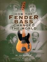 How the Fender Bass Changed the World Roberts Jim