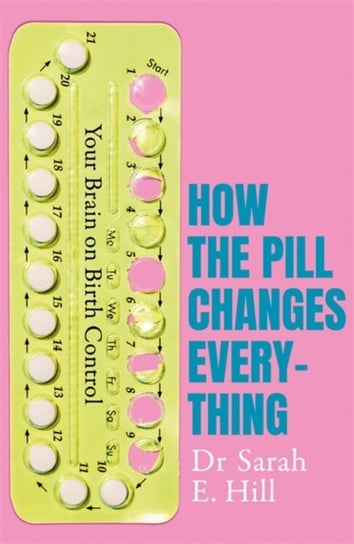 How the Pill Changes Everything: Your Brain on Birth Control Sarah E. Hill
