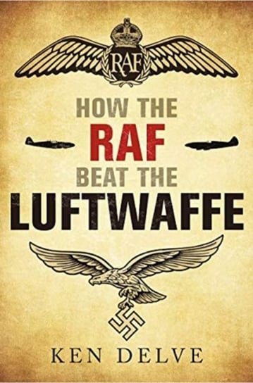 How the RAF beat the Luftwaffe Ken Delve