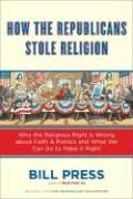 How the Republicans Stole Religion: Why the Religious Right Is Wrong about Faith & Politics and What We Can Do to Make It Right Press Bill