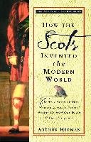 How the Scots Invented the Modern World: The True Story of How Western Europe's Poorest Nation Created Our World and Everything in It Herman Arthur