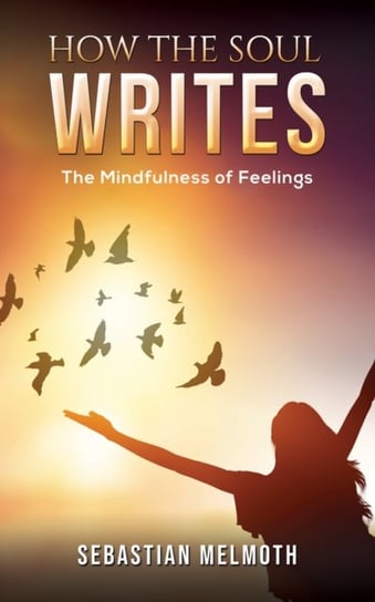How the Soul Writes: The Mindfulness of Feelings Sebastian Melmoth