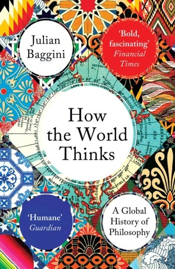 How the World Thinks. A Global History of Philosophy Baggini Julian