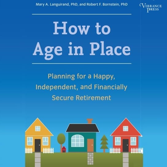 How to Age in Place Bornstein Robert F., Languirand Mary A.