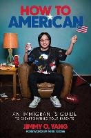 How to American: An Immigrant's Guide to Disappointing Your Parents Yang Jimmy O.
