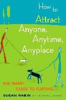 How to Attract Anyone, Anytime, Anyplace: The Smart Guide to Flirting Rabin Susan, Lagowski Barbara