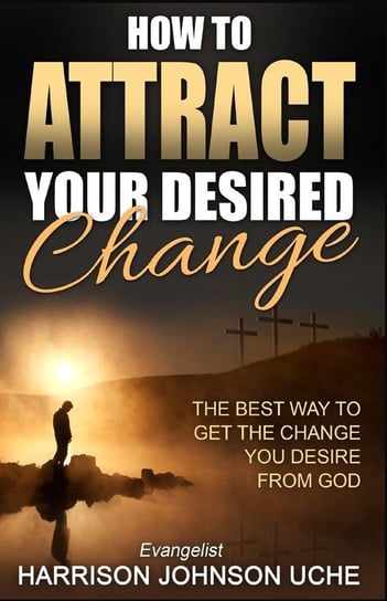 How to Attract Your Desired Change Uche Evangelist Harrison Johnson