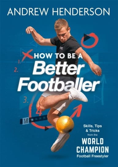 How to Be a Better Footballer Skills, Tips and Tricks from the World Champion Football Freestyler Andrew Henderson