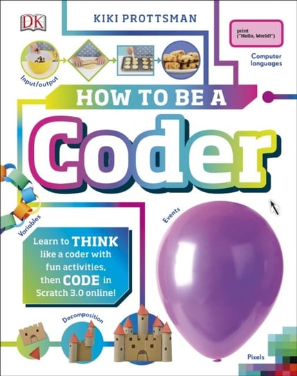 How To Be a Coder: Learn to Think like a Coder with Fun Activities, then Code in Scratch 3.0 Online! Kiki Prottsman