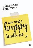 How to Be a Happy Academic Clark Alexander, Sousa Bailey
