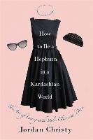 How To Be A Hepburn In A Kardashian World Christy Jordan