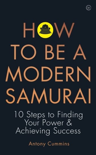 How to be a Modern Samurai 10 Steps to Finding Your Power & Achieving SuccessbrAchieving Success Antony Cummins