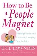 How to Be a People Magnet: Finding Friends--And Lovers--And Keeping Them for Life Lowndes Leil