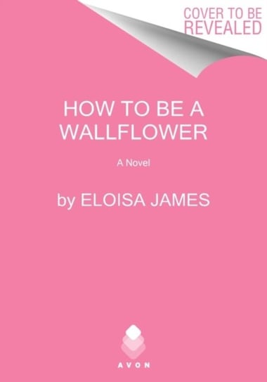 How to Be a Wallflower. A Would-Be Wallflowers Novel James Eloisa
