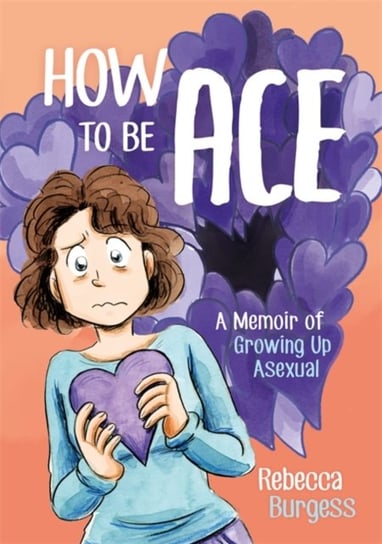 How to Be Ace: A Memoir of Growing Up Asexual Rebecca Burgess