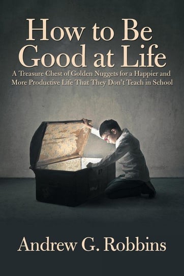 How to Be Good at Life Robbins Andrew G.