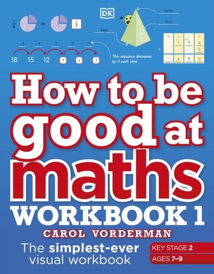 How to be Good at Maths Workbook 1, Ages 7-9 (Key Stage 2). The Simplest-Ever Visual Workbook Vorderman Carol