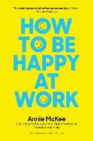 How to Be Happy at Work: The Power of Purpose, Hope, and Friendship Mckee Annie