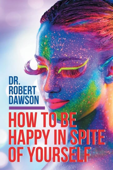 How to Be Happy in Spite of Yourself Dawson Dr. Robert