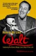 How to Be Like Walt: Capturing the Disney Magic Every Day of Your Life Williams Pat