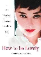 How to Be Lovely: The Audrey Hepburn Way of Life Hellstern Melissa