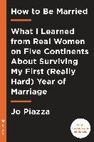 How to Be Married: What I Learned from Real Women on Five Continents about Building a Happy Marriage Piazza Jo