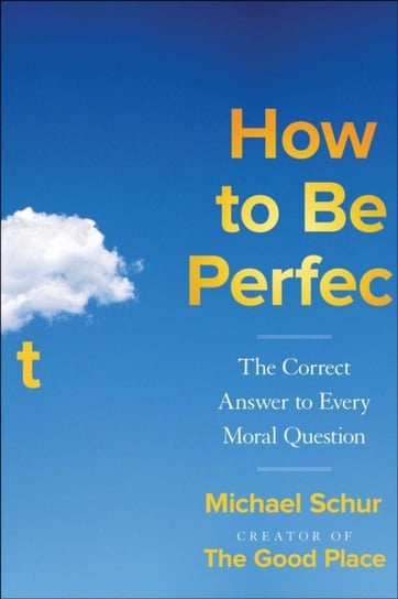 How to Be Perfect. The Correct Answer to Every Moral Question Schur Michael