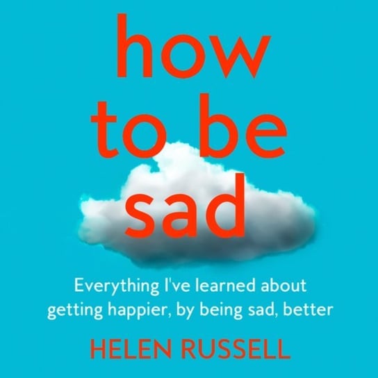 How to be Sad: The key to a happier life Russell Helen