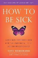 How to Be Sick (Second Edition): A Buddhist-Inspired Guide for the Chronically Ill and Their Caregivers Bernhard Toni
