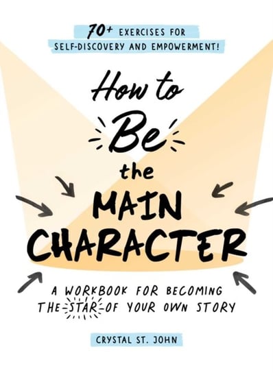 How to Be the Main Character: A Workbook for Becoming the Star of Your Own Story Crystal St. John