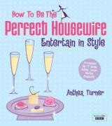 How to be the Perfect Housewife: Entertain in Style Turner Anthea