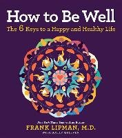 How to Be Well: The 6 Keys to a Happy and Healthy Life Lipman Frank M. D.