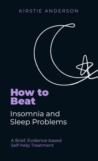 How To Beat Insomnia and Sleep Problems: A Brief, Evidence-based Self-help Treatment Kirstie Anderson