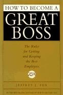 How to Become a Great Boss: The Rules for Getting and Keeping the Best Employees Fox Jeffrey J.