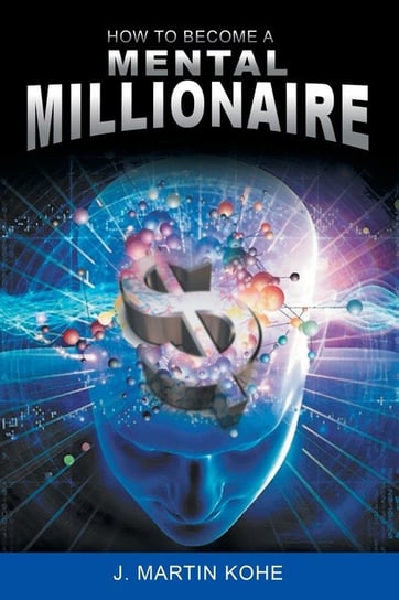 How to Become a Mental Millionaire Kohe J. Martin