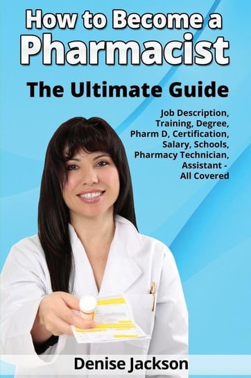 How to Become a Pharmacist The Ultimate Guide Job Description, Training, Degree, Pharm D, Certification, Salary, Schools, Pharmacy Tech, Technician, Assistant - All Covered Jackson Denise