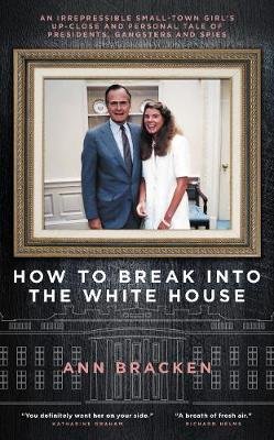 How to Break Into the White House: An irrepressible small-town girl's up-close and personal tale of presidents, gangsters and spies Ann Bracken