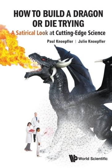 How to Build a Dragon or Die Trying: A Satirical Look at Cutting-Edge Science Knoepfler Julie, Knoepfler Paul