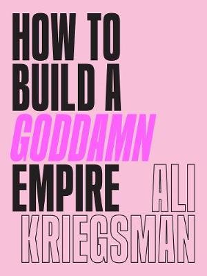 How to Build a Goddamn Empire: Advice on Creating Your Brand with High-Tech Smarts, Elbow Grease, Infinite Hustle, and a Whole Lotta Heart Abrams