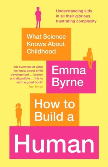 How to Build a Human. What Science Knows About Childhood Byrne Emma
