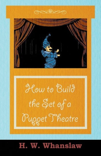 How to Build the Set of a Puppet Theatre H. W. Whanslaw