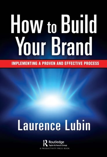 How to Build Your Brand: Implementing a Proven and Effective Process Laurence Lubin