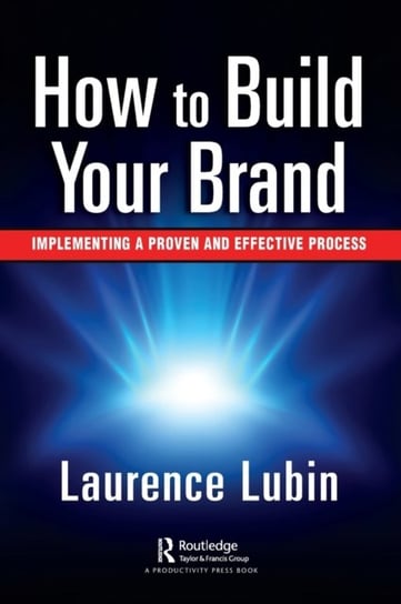 How to Build Your Brand: Implementing a Proven and Effective Process Laurence Lubin