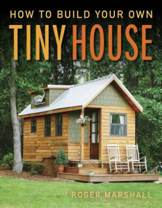 How to Build Your Own Tiny House Marshall Roger