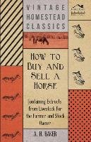 How to Buy and Sell a Horse - Containing Extracts from Livestock for the Farmer and Stock Owner Baker A. H.