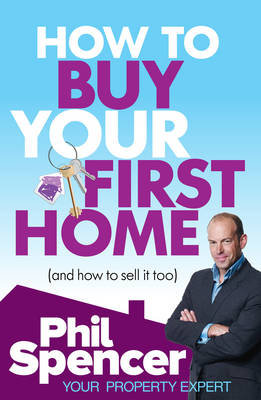How to Buy Your First Home (And How to Sell it Too) Spencer Phil