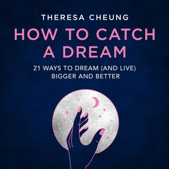 How to Catch A Dream. 21 Ways to Dream (and Live) Bigger and Better Cheung Theresa