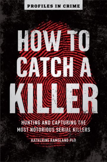 How to Catch a Killer. Hunting and Capturing the Worlds Most Notorious Serial Killers Ramsland Katherine