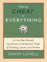 How to Cheat at Everything: A Con Man Reveals the Secrets of the Esoteric Trade of Cheating, Scams, and Hustles Lovell Simon