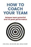 How to Coach Your Team Jones Pam, Jowitt Angela, Holton Viki